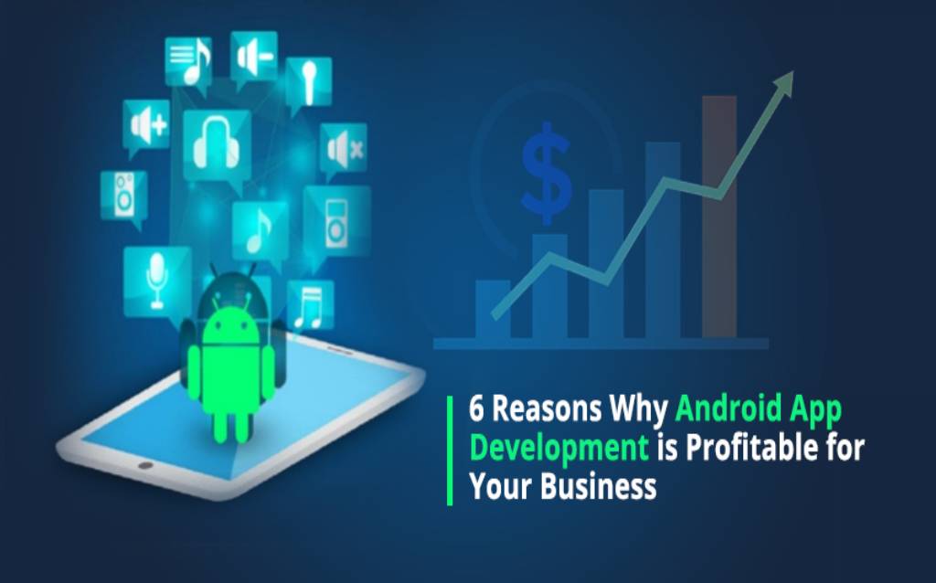 6 Reasons Why Android App Development is Profitable for Your Business