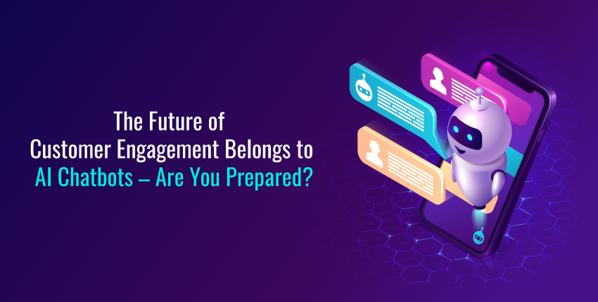 The Future of Customer Engagement Belongs to AI Chatbots – Are You Prepared?