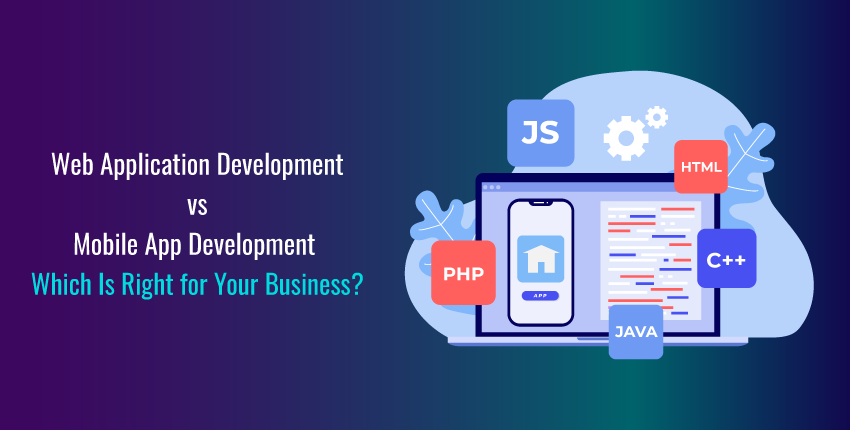 Web Application Development vs. Mobile App Development: Which Is Right for Your Business?
