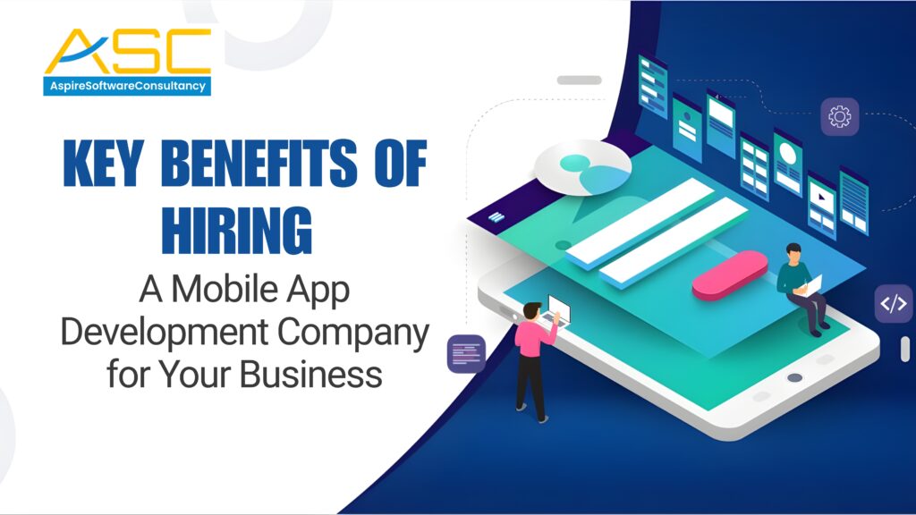 Key Benefits of Hiring a Mobile App Development Company for Your Business
