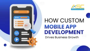 Custom mobile app development helping businesses grow through improved customer engagement and scalable digital solutions